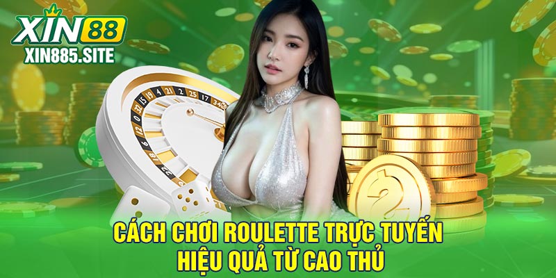 Cách chơi Roulette trực tuyến hiệu quả từ cao thủ