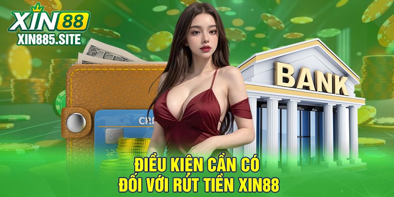 Điều kiện cần có đối với rút tiền Xin88