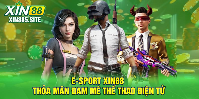E-sport Xin88 - Thỏa Mãn Đam Mê Thể Thao Điện Tử