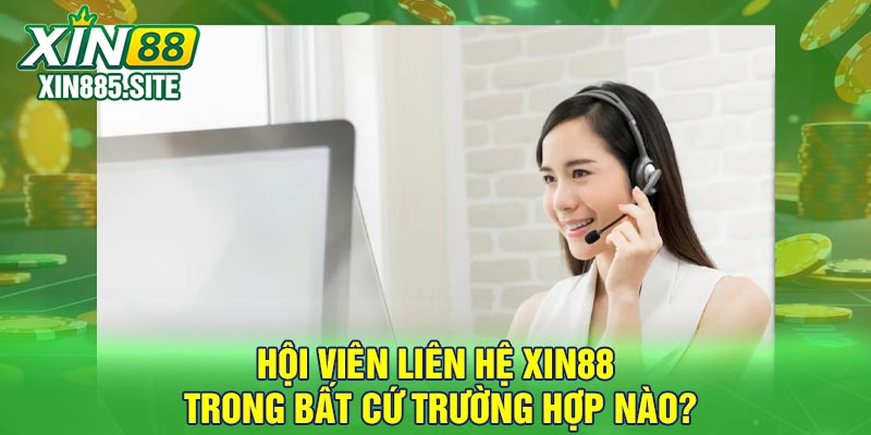 Hội viên liên hệ Xin88 trong bất cứ trường hợp nào?