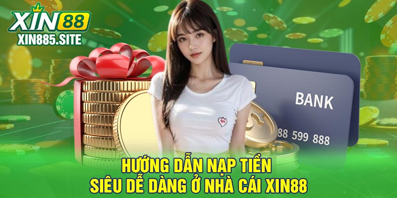 Hướng dẫn nạp tiền siêu dễ dàng ở nhà cái Xin88