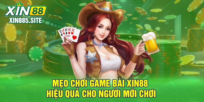 Mẹo chơi game bài Xin88 hiệu quả cho người mới chơi