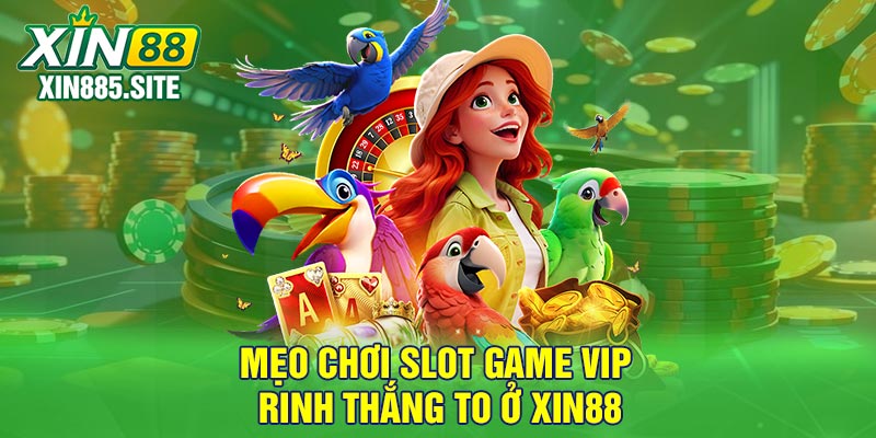 Mẹo chơi slot game vip rinh thắng to ở Xin88