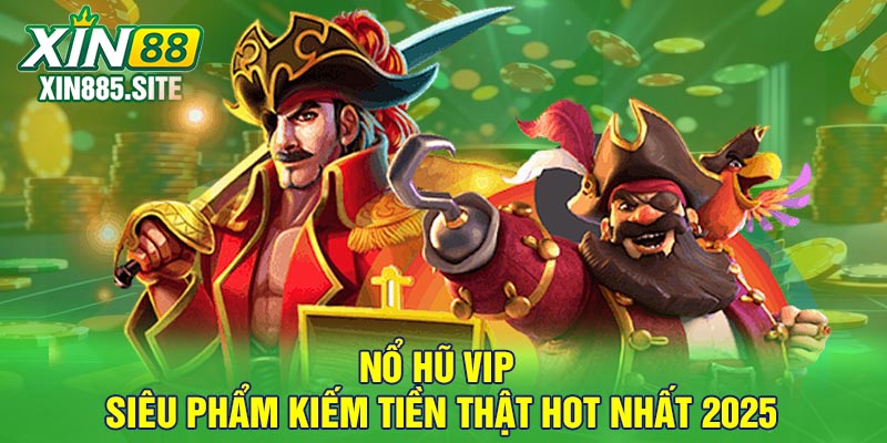 Nổ hũ Vip - Siêu phẩm kiếm tiền thật hot nhất 2025