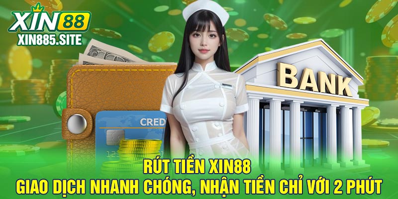 Rút tiền Xin88 - Giao dịch nhanh chóng, nhận tiền chỉ với 2 phút