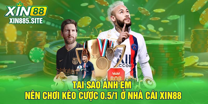 Tại sao anh em nên chơi kèo cược 0.5/1 ở nhà cái Xin88